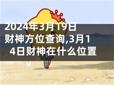 2024年3月19日财神方位查询,3月14日财神在什么位置
