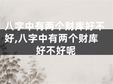 八字中有两个财库好不好,八字中有两个财库好不好呢