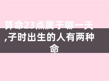 算命23点属于哪一天,子时出生的人有两种命