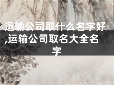 运输公司取什么名字好,运输公司取名大全名字