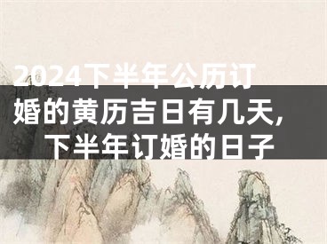 2024下半年公历订婚的黄历吉日有几天,下半年订婚的日子
