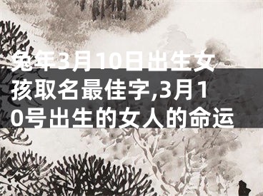 兔年3月10日出生女孩取名最佳字,3月10号出生的女人的命运