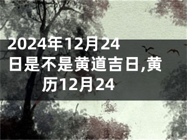 2024年12月24日是不是黄道吉日,黄历12月24