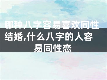 哪种八字容易喜欢同性结婚,什么八字的人容易同性恋