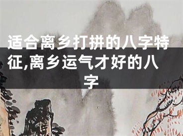 适合离乡打拼的八字特征,离乡运气才好的八字