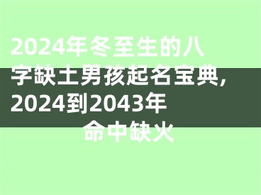 2024年冬至生的八字缺土男孩起名宝典,2024到2043年命中缺火