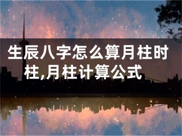 生辰八字怎么算月柱时柱,月柱计算公式
