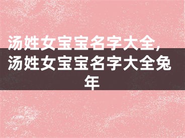 汤姓女宝宝名字大全,汤姓女宝宝名字大全兔年