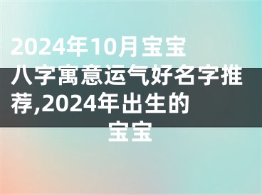 2024年10月宝宝八字寓意运气好名字推荐,2024年出生的宝宝
