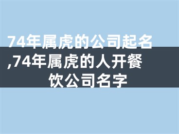 74年属虎的公司起名,74年属虎的人开餐饮公司名字