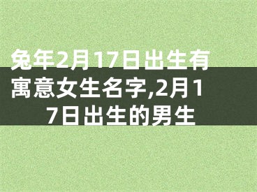 兔年2月17日出生有寓意女生名字,2月17日出生的男生