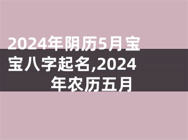 2024年阴历5月宝宝八字起名,2024年农历五月