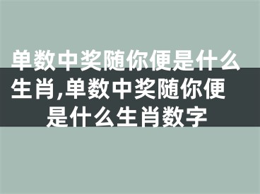 单数中奖随你便是什么生肖,单数中奖随你便是什么生肖数字