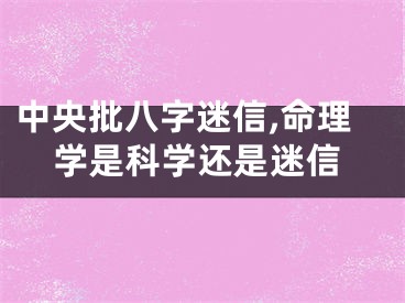 中央批八字迷信,命理学是科学还是迷信