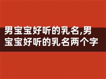 男宝宝好听的乳名,男宝宝好听的乳名两个字