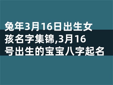 兔年3月16日出生女孩名字集锦,3月16号出生的宝宝八字起名