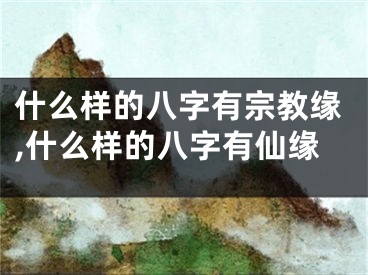 什么样的八字有宗教缘,什么样的八字有仙缘