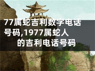 77属蛇吉利数字电话号码,1977属蛇人的吉利电话号码