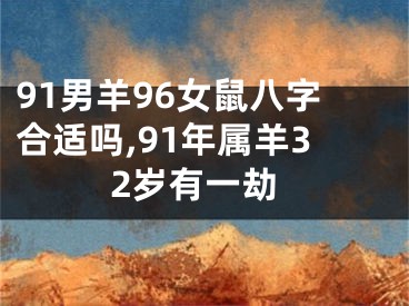 91男羊96女鼠八字合适吗,91年属羊32岁有一劫
