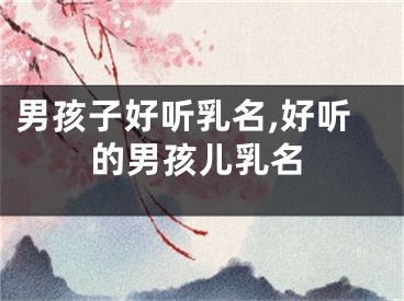 男孩子好听乳名,好听的男孩儿乳名