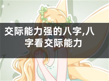 交际能力强的八字,八字看交际能力
