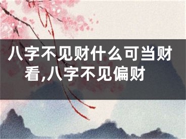 八字不见财什么可当财看,八字不见偏财