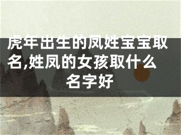 虎年出生的凤姓宝宝取名,姓凤的女孩取什么名字好