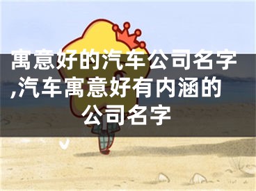 寓意好的汽车公司名字,汽车寓意好有内涵的公司名字