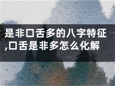 是非口舌多的八字特征,口舌是非多怎么化解