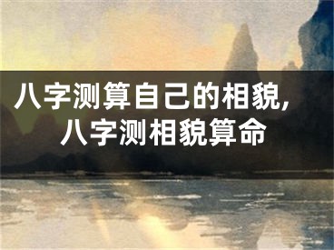 八字测算自己的相貌,八字测相貌算命