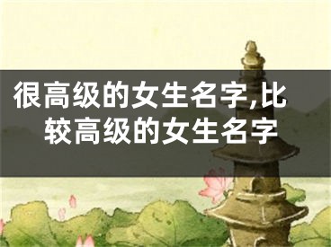 很高级的女生名字,比较高级的女生名字