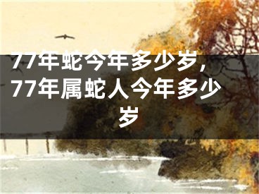 77年蛇今年多少岁,77年属蛇人今年多少岁