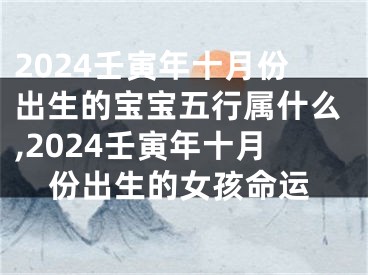 2024壬寅年十月份出生的宝宝五行属什么,2024壬寅年十月份出生的女孩命运