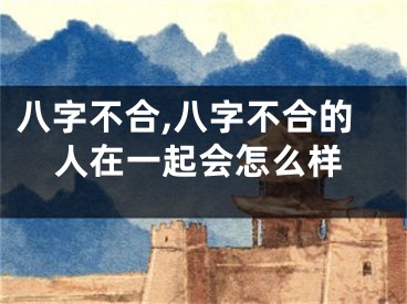 八字不合,八字不合的人在一起会怎么样