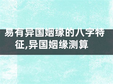 易有异国姻缘的八字特征,异国姻缘测算