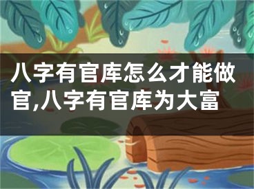 八字有官库怎么才能做官,八字有官库为大富