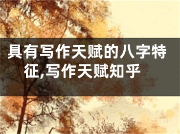 具有写作天赋的八字特征,写作天赋知乎