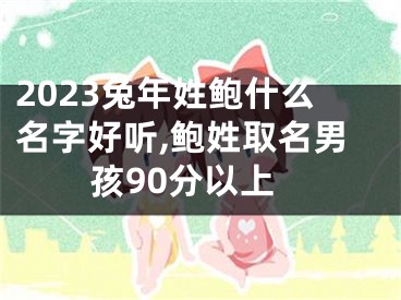 2023兔年姓鲍什么名字好听,鲍姓取名男孩90分以上
