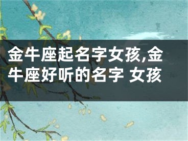 金牛座起名字女孩,金牛座好听的名字 女孩