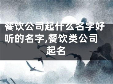 餐饮公司起什么名字好听的名字,餐饮类公司起名