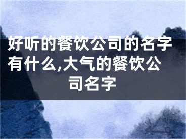 好听的餐饮公司的名字有什么,大气的餐饮公司名字