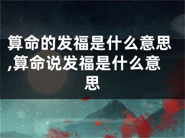 算命的发福是什么意思,算命说发福是什么意思