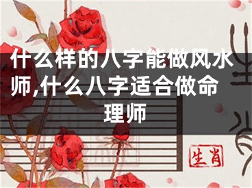 什么样的八字能做风水师,什么八字适合做命理师