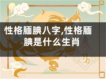 性格腼腆八字,性格腼腆是什么生肖