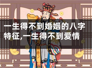 一生得不到婚姻的八字特征,一生得不到爱情