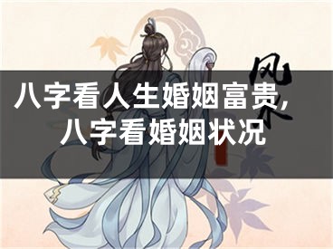 八字看人生婚姻富贵,八字看婚姻状况
