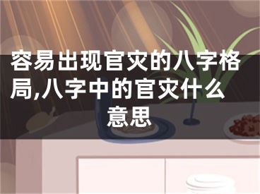 容易出现官灾的八字格局,八字中的官灾什么意思