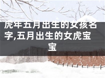 虎年五月出生的女孩名字,五月出生的女虎宝宝