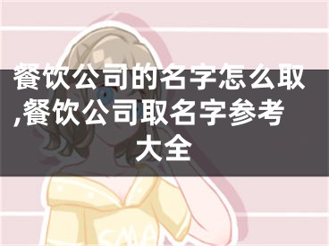 餐饮公司的名字怎么取,餐饮公司取名字参考大全