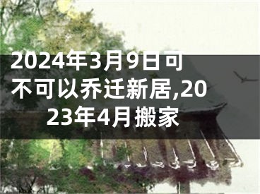 2024年3月9日可不可以乔迁新居,2023年4月搬家